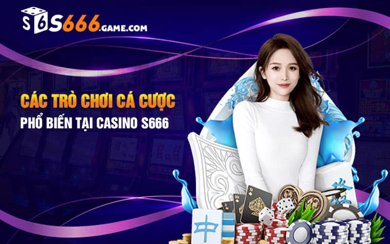 Các trò chơi cá cược phổ biến tại Casino S666