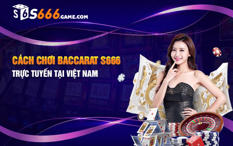 Cách chơi Baccarat S666 trực tuyến tại Việt Nam