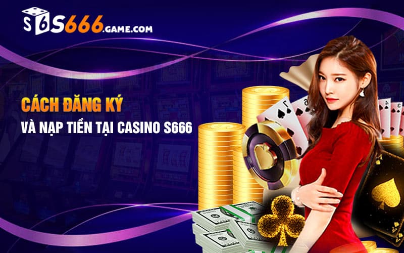 Cách đăng ký và nạp tiền tại Casino S666