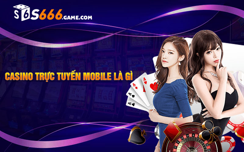 Casino trực tuyến mobile là gì