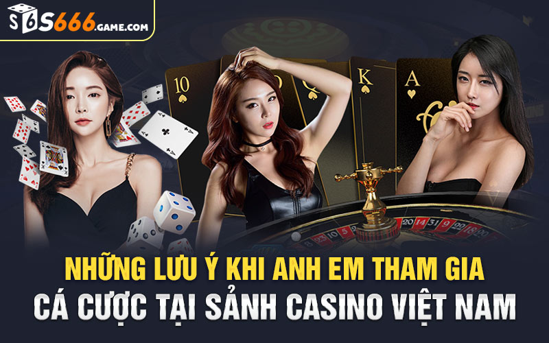 Những lưu ý khi anh em tham gia cá cược tại sảnh casino Việt Nam